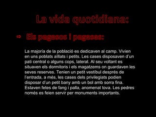 La majoría de la població es dedicaven al camp. Vivien en uns poblats aïllats i petits. Les cases disposaven d’un pati central o alguns cops, lateral. Al seu voltant es situaven els dormitoris i els magatzems on guardaven les seves reserves. Tenien un petit vestíbul després de l’entrada, a més, les cases dels privilegiats podien disposar d’un petit bany amb un bol amb sorra fina. Estaven fetes de fang i palla, anomenat tova. Les pedres només es feien servir per monuments importants. 
