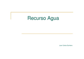 Recurso Agua




               Juan Carlos Quintero
 