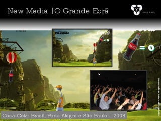 Copyright © 2008 YDreams. All rights reserved. Coca-Cola: Brasil, Porto Alegre e São Paulo -  2008 New Media | O Grande Ecrã 