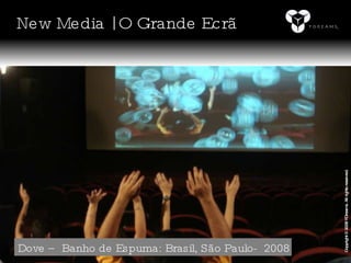 Dove – Banho de Espuma: Brasil, São Paulo-  2008 Copyright © 2008 YDreams. All rights reserved. New Media | O Grande Ecrã 