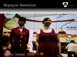 YFaces, Madrid - 2008 Copyright © 2008 YDreams. All rights reserved. Espaços Imersivos 