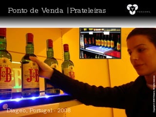Diageo, Portugal - 2008 Copyright © 2008 YDreams. All rights reserved. Ponto de Venda | Prateleiras 