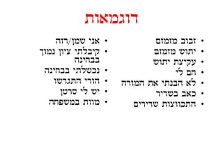 ‫דוגמאות‬
     ‫אני שמן/רזה‬    ‫•‬            ‫זבוב מזמזם‬   ‫•‬
‫קיבלתי ציון נמוך‬
      ‫ק בלת צ ון‬    ‫•‬           ‫יתוש מזמזם‬
                                       ‫תוש‬    ‫•‬
           ‫בבחינה‬               ‫עקיצת יתוש‬    ‫•‬
 ‫נכשלתי בבחינה‬      ‫•‬                 ‫חם לי‬   ‫•‬
    ‫הורי התגרשו‬     ‫•‬   ‫לא הבנתי את המורה‬     ‫•‬
       ‫יש לי סרטן‬
             ‫ל‬      ‫•‬            ‫כאב בשריר‬    ‫•‬
  ‫מוות במשפחה‬       ‫•‬      ‫שרירים‬
                           ‫התכווצות שר ר ם‬    ‫•‬
 