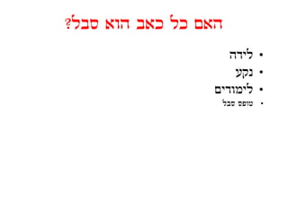 ‫סבל?‬
‫האם כל כאב הוא סבל?‬
                     ‫• לידה‬
                      ‫• נקע‬
                  ‫• לימודים‬
                   ‫טופס סבל‬   ‫•‬
 