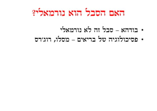 ‫נורמאלי?‬
‫האם הסבל הוא נורמאלי?‬
          ‫• בודהא – סבל זה לא נורמאלי‬
‫• פסיכולוגיה ל בריאים – מסלו, רוג'רס‬
         ‫ל‬            ‫של‬     ‫ל‬
 