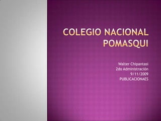 COLEGIO NACIONAL POMASQUI Walter Chipantasi 2do Administración 9/11/2009 PUBLICACIONAES 