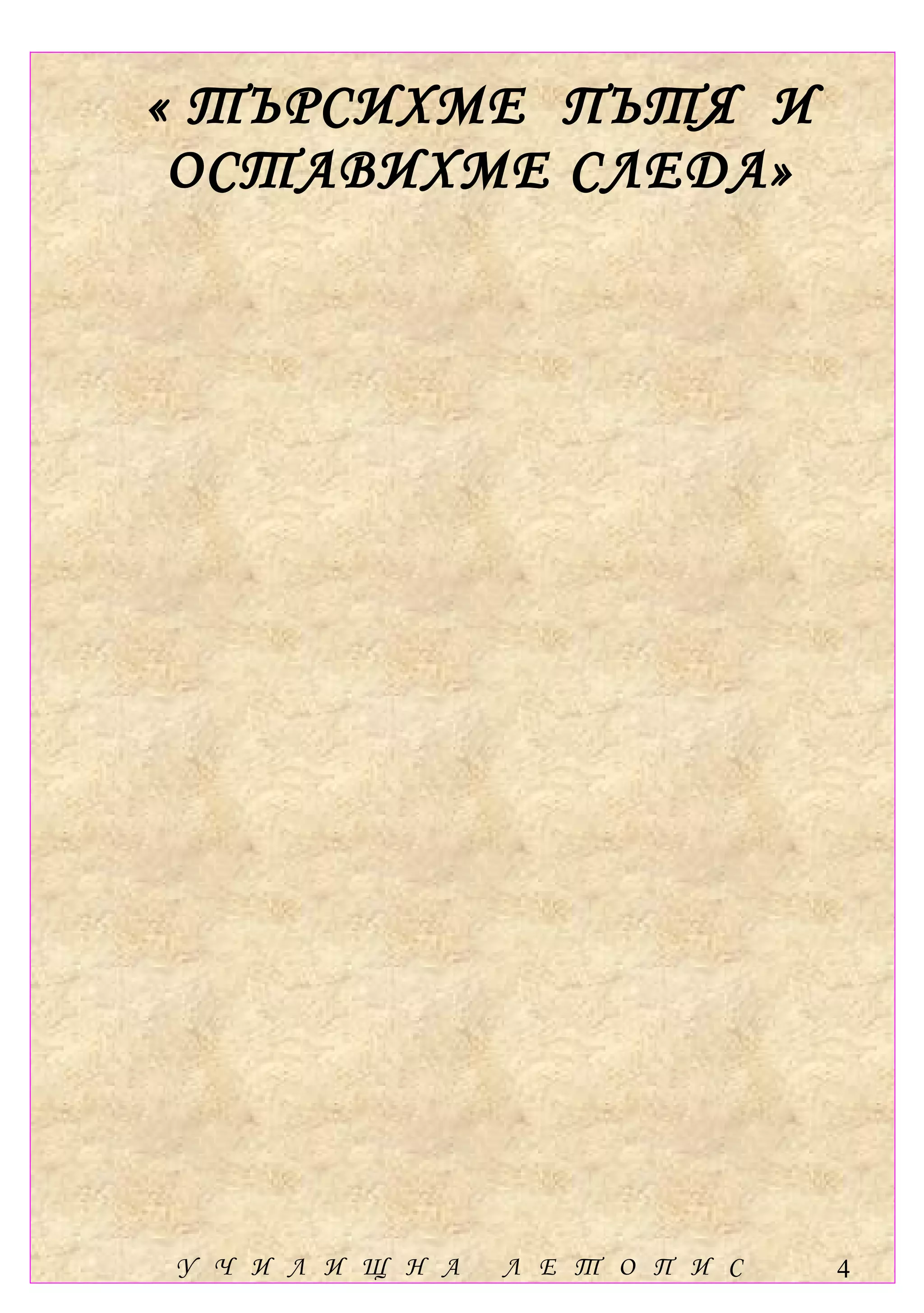 « ТЪРСИХМЕ ПЪТЯ И
 ОСТАВИХМЕ СЛЕДА»




У Ч И Л И Щ Н А   Л Е Т О П И С   4
 