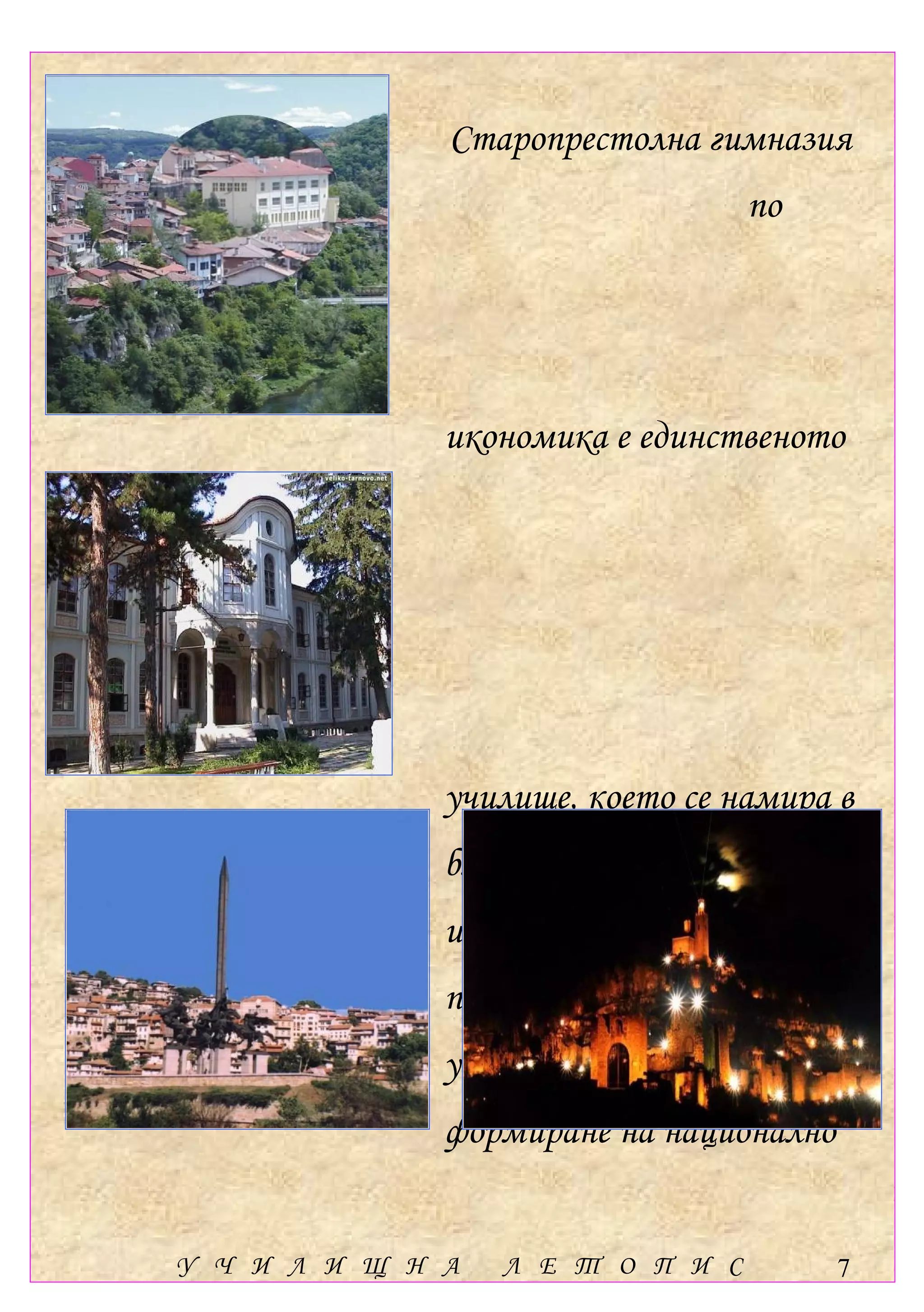 Старопрестолна гимназия
                                   по




              икономика е единственото




              училище, което се намира в
              близост до толкова
              исторически светини –
              предпоставка за духовно
              усъвършенстване и
              формиране на национално


У Ч И Л И Щ Н А   Л Е Т О П И С         7
 