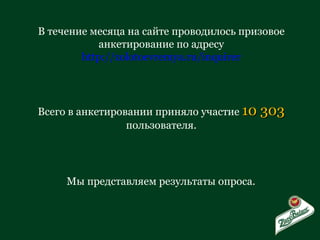 В течение месяца на сайте проводилось призовое анкетирование по адресу http://zolotoevremya.ru/inquirer Всего в анкетировании приняло участие  10 303  пользователя. Мы представляем результаты опроса. 