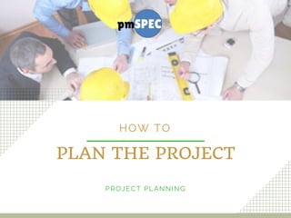 PLAN THE PROJECT
HOW TO
PROJECT PLANNING
 