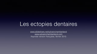 Les ectopies dentaires
www.slideshare.net/sylvainchamberland
www.sylvainchamberland.com
Keynote version française, février 2015
 