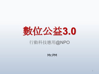 數位公益3.0
行動科技應用@NPO

    Mr.PM



             1
 