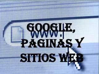 GOOGLE,
Paginas y
SITIOS WEB
 
