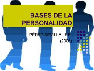 BASES DE LA PERSONALIDAD PÉREZ SEVILLA, J. E. (2006) 