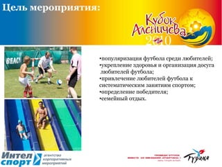 Цель мероприятия: популяризация футбола среди любителей;  укрепление здоровья и организация досуга любителей футбола;  привлечение любителей футбола к  систематическим занятиям спортом;  определение победителя;  семейный отдых.  