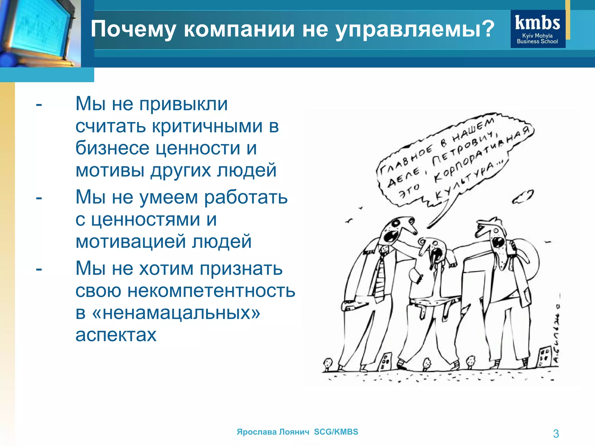 Мы не привыкли считать критичными в бизнесе   ценности и мотивы других людей Мы не умеем работать с ценностями и мотивацией людей Мы не хотим признать свою некомпетентность в «ненамацальных» аспектах Почему компании не управляемы? 