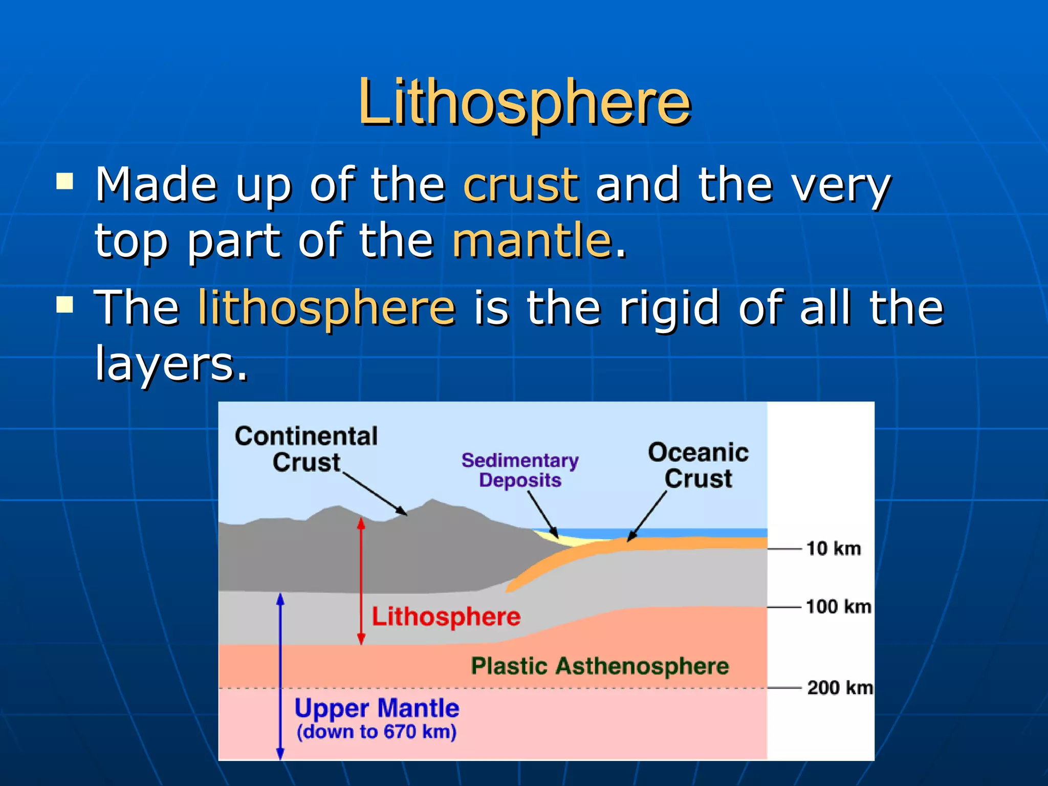 Lithosphere Made up of the crust and the very top part of the mantle . The lithosphere is the rigid of all the layers.