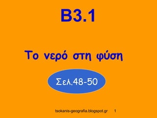 B3.1

Το νερό στη φύση

     Σελ.48-50


     tsokanis-geografia.blogspot.gr   1
 