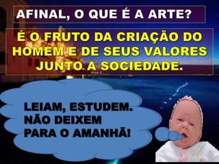 Vocêuma que quer
  Ela é aí necessidade que
    LEIAM, ESTUDEM.
passar no vestibular!e
   faz o homem se comunicar
refletir sobre issoO teatroe
  ANÃO DEIXEMarte!
      Tudo as        é
      dança questões sociais
  culturaisAO AMANHÃ!
    PARA música
            dentro da sociedade.
       A arquitetura
 