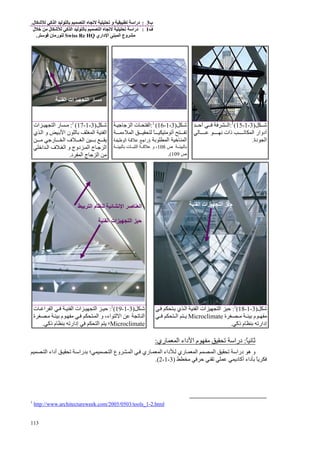 ‫ب‬3:‫و‬ ‫درا‬‫ل‬ ‫آ‬ ‫ا‬ ‫ا‬.
‫ف‬1:‫ل‬ ‫ﻡ‬ ‫ل‬ ‫آ‬ ‫ا‬ ‫ا‬ ‫درا‬
‫داري‬ ‫ا‬ ‫ا‬ ‫وع‬ ‫ﻡ‬Swiss Re HQ‫ن‬ ‫رﻡ‬.
113
‫ﺵ‬)3-1-15(1
:‫أﺡ‬ ‫ا‬
‫ﻥ‬ ‫ذات‬ ‫ا‬ ‫أدوار‬
‫دة‬ ‫ا‬.
‫ﺵ‬)3-1-16(1
:‫ﺝ‬ ‫ﺝ‬ ‫ا‬ ‫ت‬ ‫ا‬
‫ا‬ ً ‫ﻡ‬ ‫أ‬‫ء‬‫ﻡ‬
‫ﺏ‬ ‫ا‬ ‫ﺥ‬ ‫ا‬)‫راﺝ‬‫ا‬
‫ص‬ ‫ﺏ‬108،‫و‬‫ﺏ‬ ‫ت‬ ‫ا‬
‫ص‬109(.
‫ﺵ‬)3-1-17(1
:‫ات‬ ‫ا‬ ‫ر‬ ‫ﻡ‬
‫ي‬ ‫ا‬ ‫و‬ ‫ﺏ‬ ‫ا‬ ‫ن‬ ‫ﺏ‬ ‫ا‬ ‫ا‬
‫ﻡ‬ ‫رﺝ‬ ‫ا‬ ‫ف‬ ‫ا‬ ‫ﺏ‬
‫اﺥ‬ ‫ا‬ ‫ف‬ ‫ا‬ ‫و‬ ‫دوج‬ ‫ا‬ ‫ج‬ ‫ﺝ‬ ‫ا‬
‫د‬ ‫ا‬ ‫ج‬ ‫ﺝ‬ ‫ا‬ ‫ﻡ‬.
‫ﺵ‬)3-1-18(1
:‫ي‬ ‫ا‬ ‫ا‬ ‫ات‬ ‫ا‬ ‫ﺡ‬
‫م‬ ‫ﻡ‬‫ة‬ ‫ﻡ‬ ‫ﺏ‬Microclimate‫ا‬
‫ذآ‬ ‫م‬ ‫ﺏ‬ ‫إدار‬.
‫ﺵ‬)3-1-19(1
:‫ت‬ ‫ا‬ ‫ا‬ ‫ا‬ ‫ات‬ ‫ا‬ ‫ﺡ‬
‫م‬ ‫ﻡ‬ ‫ا‬ ‫و‬ ،‫اء‬ ‫ا‬ ‫ا‬‫ة‬ ‫ﻡ‬ ‫ﺏ‬
Microclimate‫ذآ‬ ‫م‬ ‫ﺏ‬ ‫إدار‬ ‫ا‬ ‫؛‬.
ً ‫ﻥ‬ ‫ﺙ‬:‫درا‬‫م‬ ‫ﻡ‬‫ري‬ ‫ا‬ ‫داء‬ ‫ا‬:
‫درا‬ ‫ه‬ ‫و‬‫ا‬‫ري‬ ‫ا‬‫؛‬ ‫ا‬ ‫وع‬ ‫ا‬ ‫ري‬ ‫ا‬ ‫داء‬‫ا‬ ‫أداء‬ ‫را‬ ‫ﺏ‬
‫داء‬ ‫ﺏ‬ ً‫ﺡ‬ ‫د‬ ‫أآ‬‫ﻡ‬)3-1-2.(
1
http://www.architectureweek.com/2005/0503/tools_1-2.html
‫ا‬ ‫م‬ ‫ﻥ‬ ‫ا‬ ‫ﺹ‬ ‫ا‬
‫ا‬ ‫ات‬ ‫ا‬ ‫ﺡ‬
‫ا‬ ‫ات‬ ‫ا‬ ‫ﺡ‬
‫ا‬ ‫ات‬ ‫ا‬ ‫ر‬ ‫ﻡ‬
 