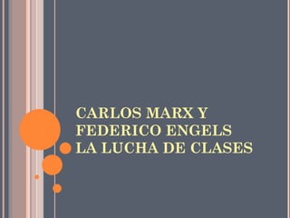 CARLOS MARX Y
FEDERICO ENGELS
LA LUCHA DE CLASES
 