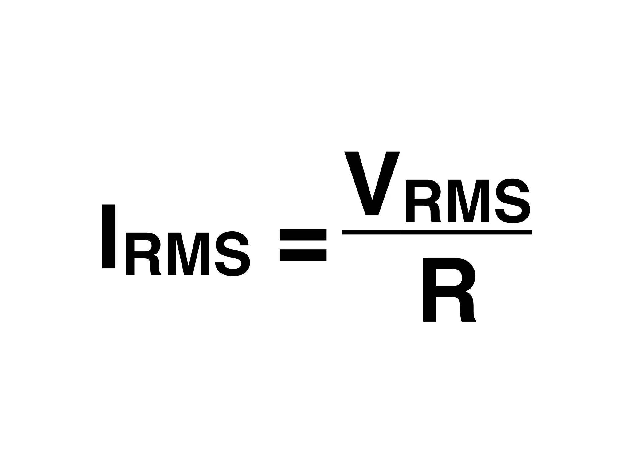 VRMS
IRMS =
        R
 