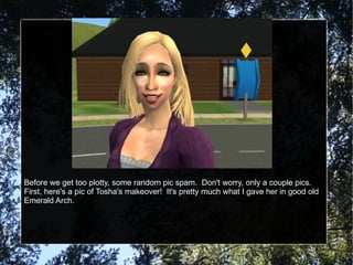 Before we get too plotty, some random pic spam.  Don't worry, only a couple pics.  First, here's a pic of Tosha's makeover!  It's pretty much what I gave her in good old Emerald Arch. 