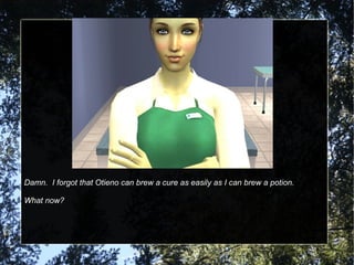 Damn.  I forgot that Otieno can brew a cure as easily as I can brew a potion. What now? 