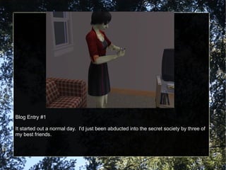 Blog Entry #1 It started out a normal day.  I'd just been abducted into the secret society by three of my best friends. 