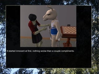 It started innocent at first, nothing worse than a couple compliments. 