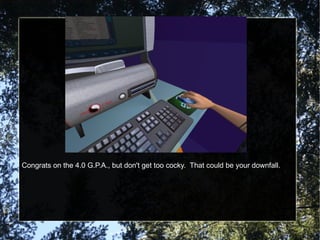 Congrats on the 4.0 G.P.A., but don't get too cocky.  That could be your downfall. 