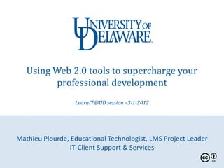 Using Web 2.0 tools to supercharge your
         professional development
                  LearnIT@UD session –3-1-2012




Mathieu Plourde, Educational Technologist, LMS Project Leader
                IT-Client Support & Services
 