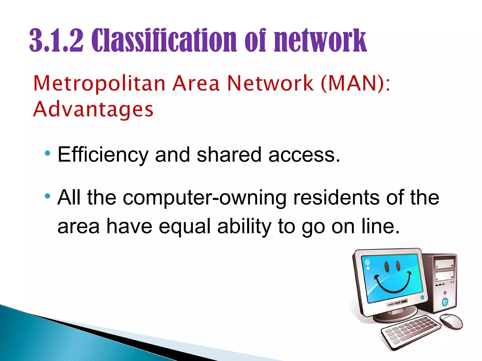 3.1.2 Classification of network


 • Efficiency and shared access.

 • All the computer-owning residents of the
   area have equal ability to go on line.
 