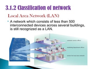 3.1.2 Classification of network

   A network which consists of less than 500
    interconnected devices across several buildings,
    is still recognized as a LAN.
 