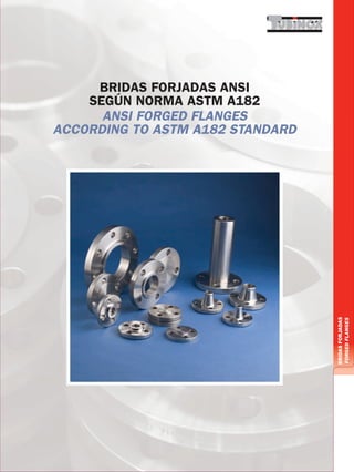 BRIDASFORJADAS
FORGEDFLANGES
BRIDAS FORJADAS ANSI
SEGÚN NORMA ASTM A182
ANSI FORGED FLANGES
ACCORDING TO ASTM A182 STANDARD
 