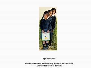 Ignacio Jara Centro de Estudios de Políticas y Prácticas en Educación Universidad Católica de Chile 