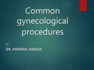 Common
gynecological
procedures
BY
DR_AMMAR JABBAR.
 