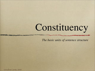 Constituency
                        The basic units of sentence structure




©Andrew Carnie, 2006
 