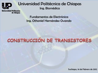 Universidad Politécnica de Chiapas
            Ing. Biomédica

      Fundamentos de Electrónica
    Ing. Othoniel Hernández Ovando




                               Suchiapa, 14 de Febrero de 2012
 