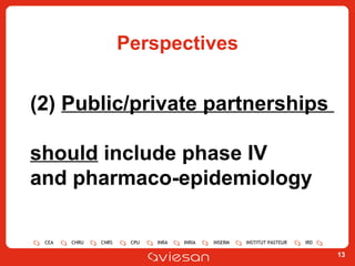 Perspectives (2)  Public/private partnerships  should  include phase IV  and pharmaco-epidemiology 