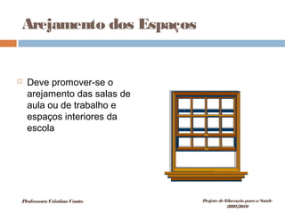 Arejamento dos Espaços
 Deve promover-se o
arejamento das salas de
aula ou de trabalho e
espaços interiores da
escola
ProfessoraCristinaCouto Projeto deEducação paraaSaúde
2009/2010
 