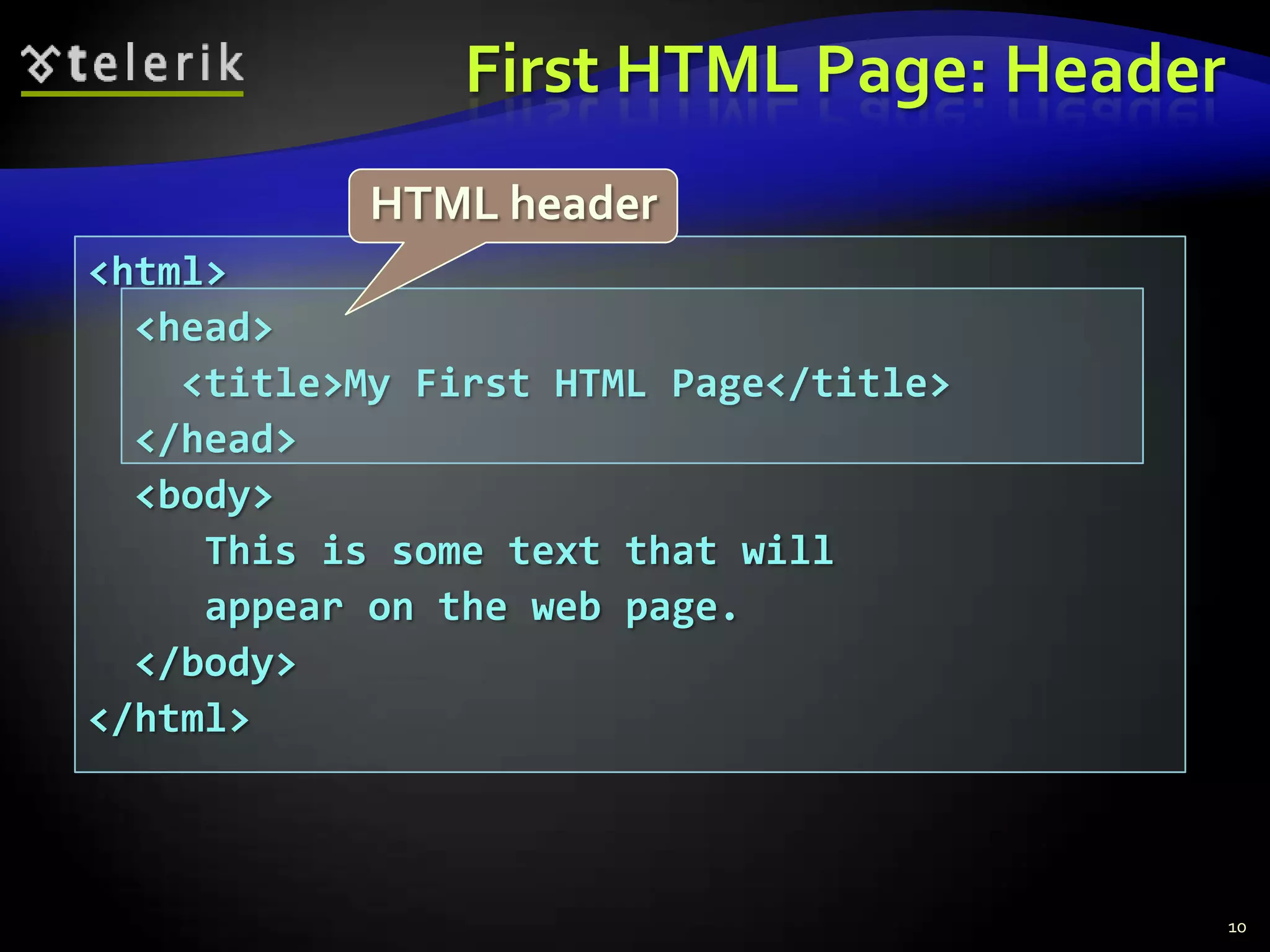 First HTML Page: Header
            HTML header
<html>
  <head>
    <title>My First HTML Page</title>
  </head>
  <body>
     This is some text that will
     appear on the web page.
  </body>
</html>



                                          10
 