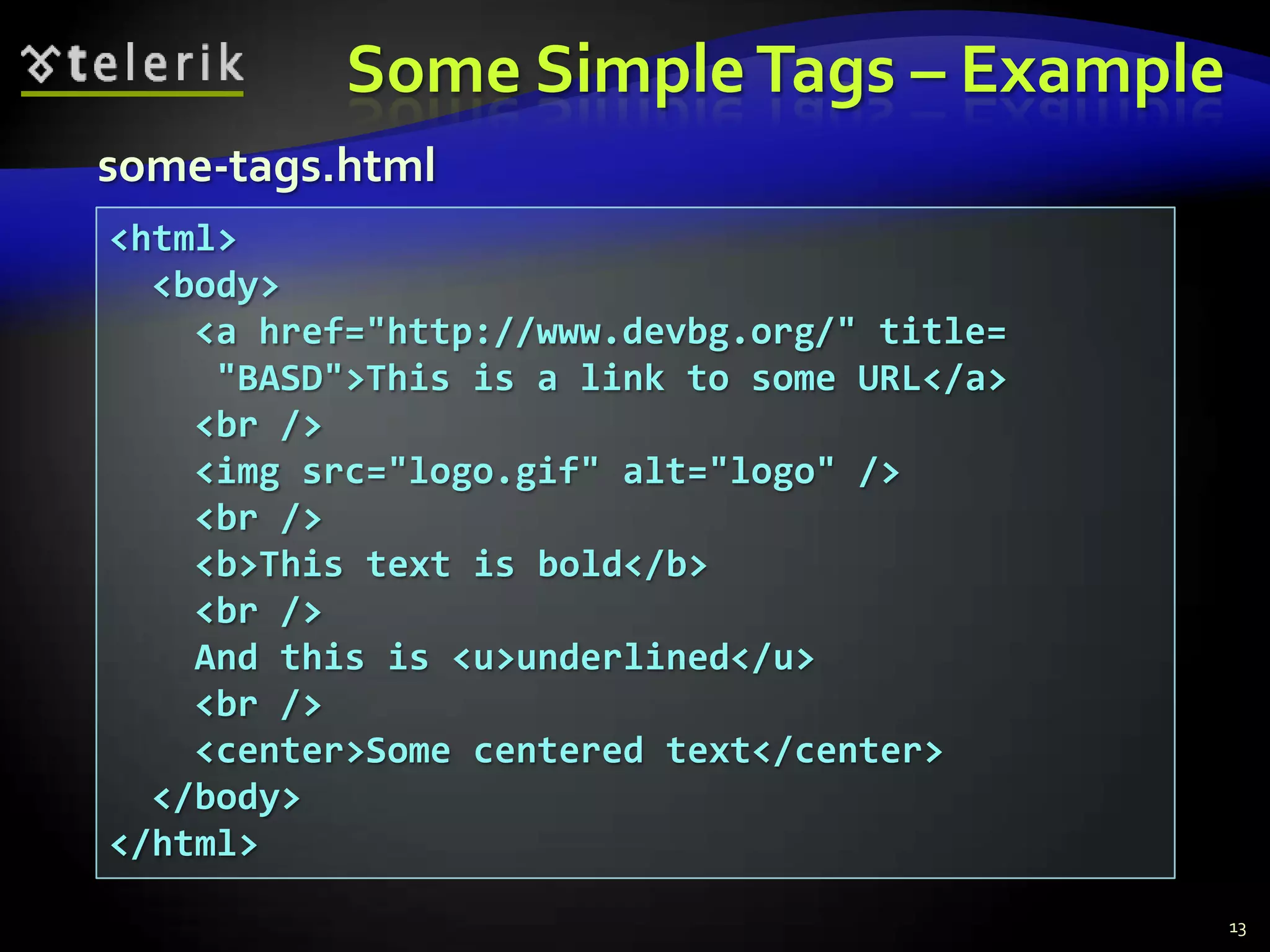 Some Simple Tags – Example
some-tags.html
<html>
  <body>
    <a href="http://www.devbg.org/" title=
     "BASD">This is a link to some URL</a>
    <br />
    <img src="logo.gif" alt="logo" />
    <br />
    <b>This text is bold</b>
    <br />
    And this is <u>underlined</u>
    <br />
    <center>Some centered text</center>
  </body>
</html>
                                             13
 