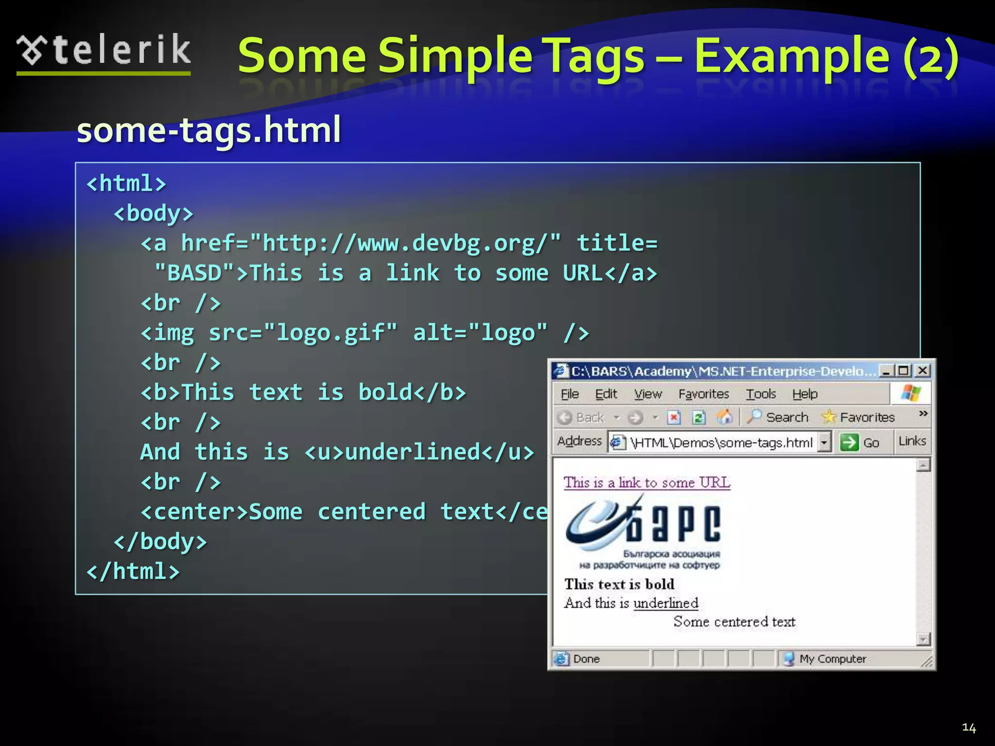 Some Simple Tags – Example (2)
some-tags.html
<html>
  <body>
    <a href="http://www.devbg.org/" title=
     "BASD">This is a link to some URL</a>
    <br />
    <img src="logo.gif" alt="logo" />
    <br />
    <b>This text is bold</b>
    <br />
    And this is <u>underlined</u>
    <br />
    <center>Some centered text</center>
  </body>
</html>




                                             14
 