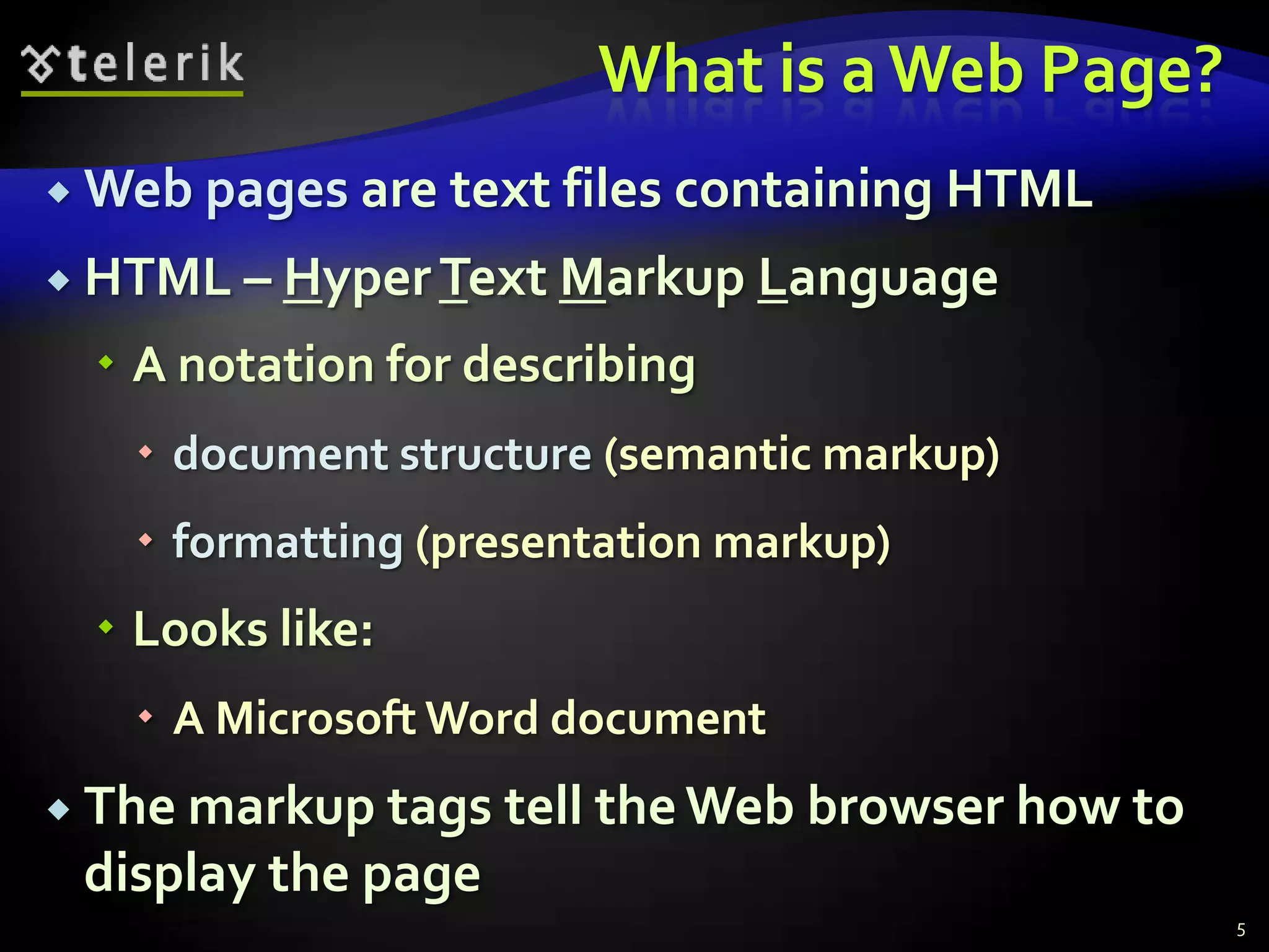 What is a Web Page?
 Web pages are text files containing   HTML
 HTML – Hyper Text Markup      Language
   A notation for describing
    document structure (semantic markup)
    formatting (presentation markup)
   Looks like:
    A Microsoft Word document
 The markup tags   tell the Web browser how to
 display the page
                                                  5
 