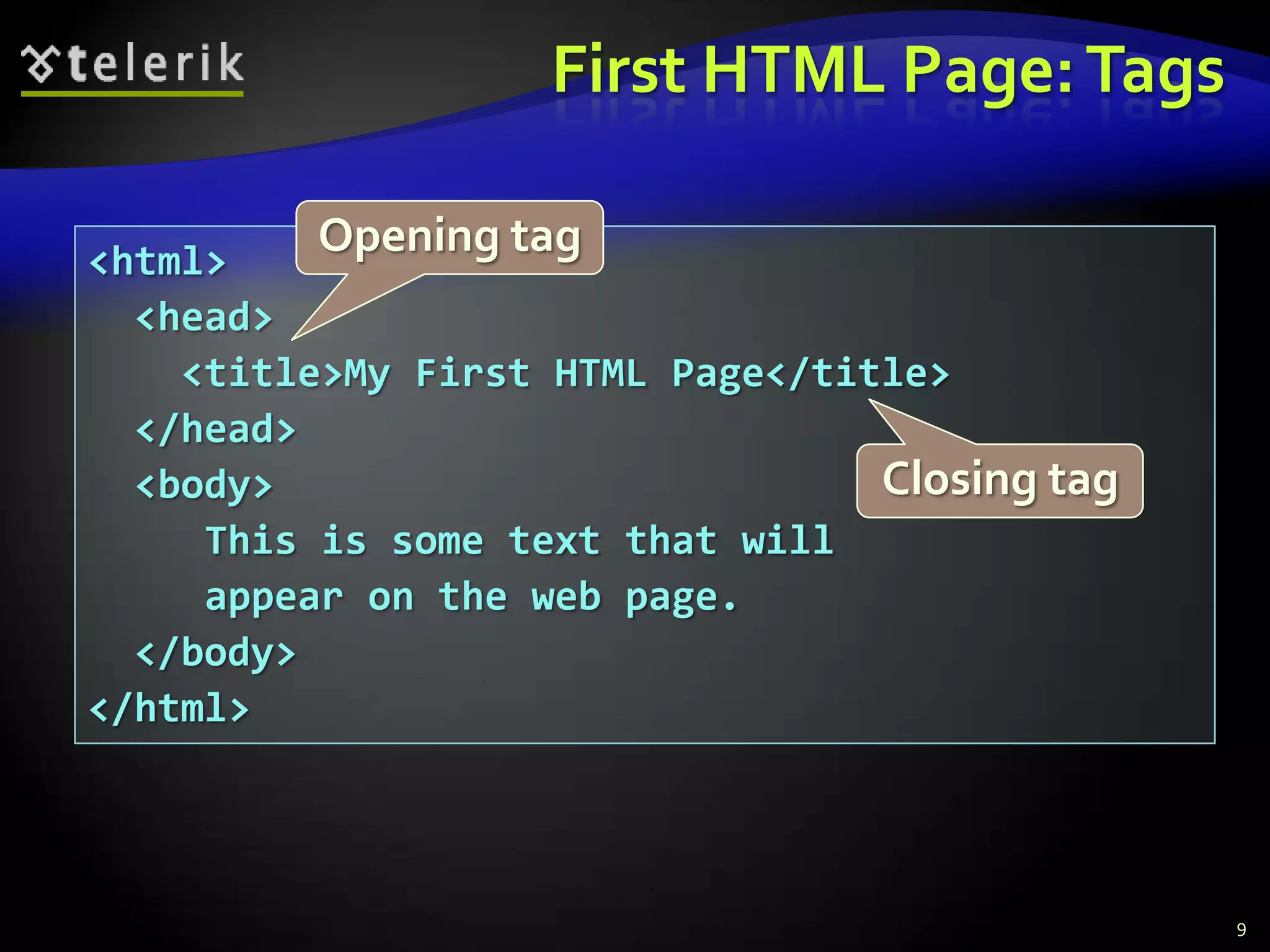 First HTML Page: Tags

<html>
          Opening tag
  <head>
    <title>My First HTML Page</title>
  </head>
  <body>                          Closing tag
     This is some text that will
     appear on the web page.
  </body>
</html>



                                                9
 