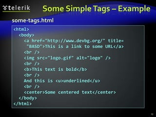 Some Simple Tags – Example
some-tags.html
<html>
  <body>
    <a href="http://www.devbg.org/" title=
     "BASD">This is a link to some URL</a>
    <br />
    <img src="logo.gif" alt="logo" />
    <br />
    <b>This text is bold</b>
    <br />
    And this is <u>underlined</u>
    <br />
    <center>Some centered text</center>
  </body>
</html>
                                             13
 