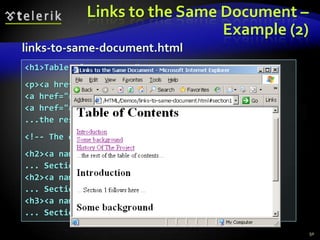 Links to the Same Document –
                              Example (2)
links-to-same-document.html
<h1>Table of Contents</h1>
<p><a href="#section1">Introduction</a><br/>
<a href="#section2">Some background</A><br/>
<a href="#section2.1">Project History</a><br/>
...the rest of the table of contents...
<!-- The document text follows here -->
<h2><a name="section1">Introduction</a></h2>
... Section 1 follows here ...
<h2><a name="section2">Some background</a></h2>
... Section 2 follows here ...
<h3><a name="section2.1">Project History</a></h3>
... Section 2.1 follows here ...

                                                    50
 