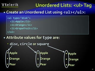 Unordered Lists: <ul> Tag
 Create an Unordered List using      <ul></ul>:
  <ul type="disk">
    <li>Apple</li>
    <li>Orange</li>
    <li>Grapefruit</li>
  </ul>

 Attribute values    for type are:
   disc, circle or square

 • Apple              o Apple           Apple
 • Orange             o Orange          Orange
 • Pear               o Pear            Pear
                                                   57
 