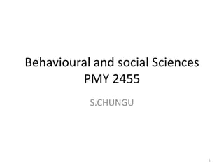 Behavioural and social Sciences
PMY 2455
S.CHUNGU
1
 